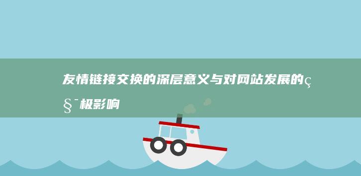 友情链接交换的深层意义与对网站发展的积极影响